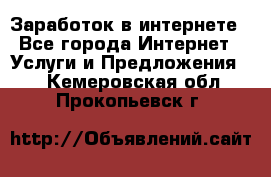 Заработок в интернете - Все города Интернет » Услуги и Предложения   . Кемеровская обл.,Прокопьевск г.